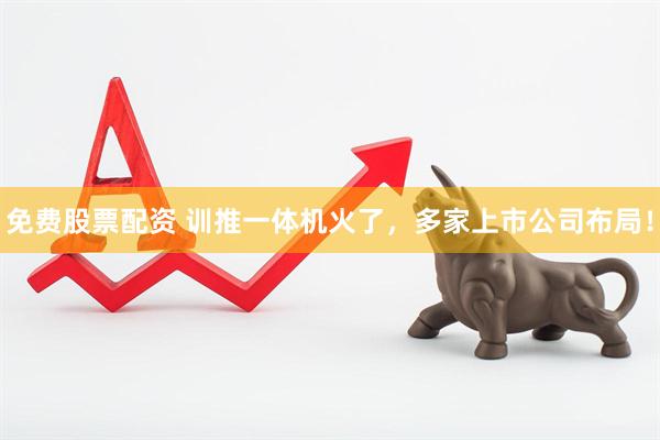 免费股票配资 训推一体机火了，多家上市公司布局！