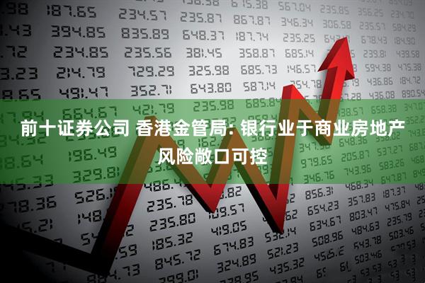 前十证券公司 香港金管局: 银行业于商业房地产风险敞口可控