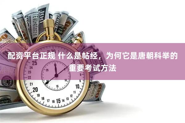 配资平台正规 什么是帖经，为何它是唐朝科举的重要考试方法
