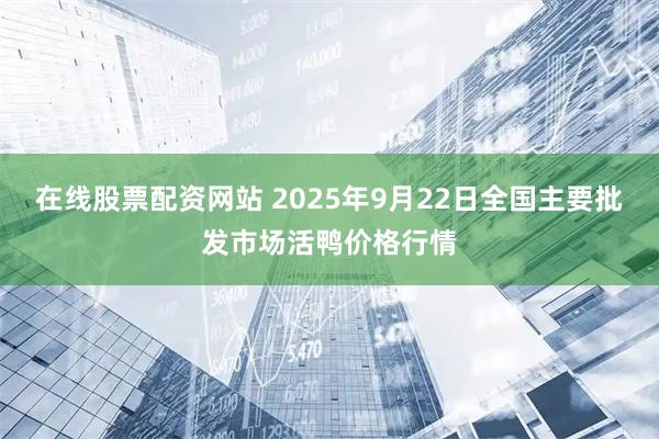 在线股票配资网站 2025年9月22日全国主要批发市场活鸭价格行情