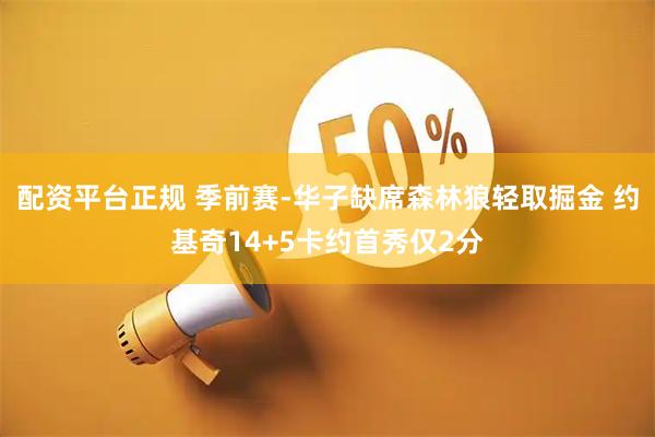 配资平台正规 季前赛-华子缺席森林狼轻取掘金 约基奇14+5卡约首秀仅2分