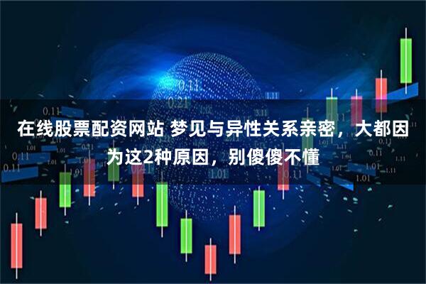 在线股票配资网站 梦见与异性关系亲密，大都因为这2种原因，别傻傻不懂