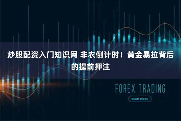 炒股配资入门知识网 非农倒计时！黄金暴拉背后的提前押注