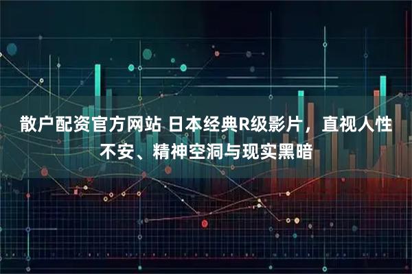 散户配资官方网站 日本经典R级影片，直视人性不安、精神空洞与现实黑暗