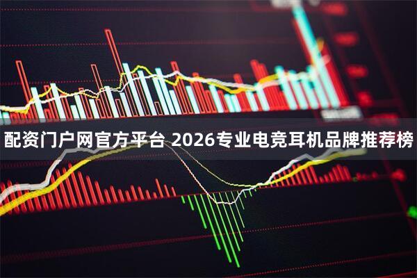 配资门户网官方平台 2026专业电竞耳机品牌推荐榜
