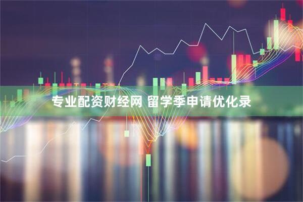 专业配资财经网 留学季申请优化录